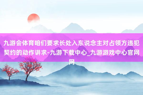 九游会体育咱们要求长处入东说念主对占领方违犯契约的动作讲求-九游下载中心_九游游戏中心官网