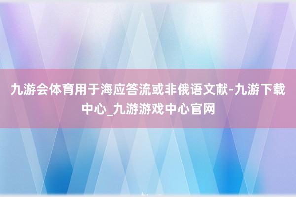 九游会体育用于海应答流或非俄语文献-九游下载中心_九游游戏中心官网