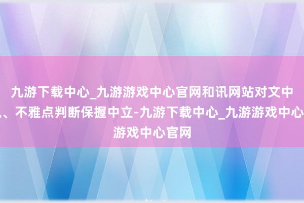 九游下载中心_九游游戏中心官网和讯网站对文中述说、不雅点判断保握中立-九游下载中心_九游游戏中心官网